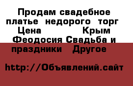 Продам свадебное платье, недорого, торг › Цена ­ 14 000 - Крым, Феодосия Свадьба и праздники » Другое   